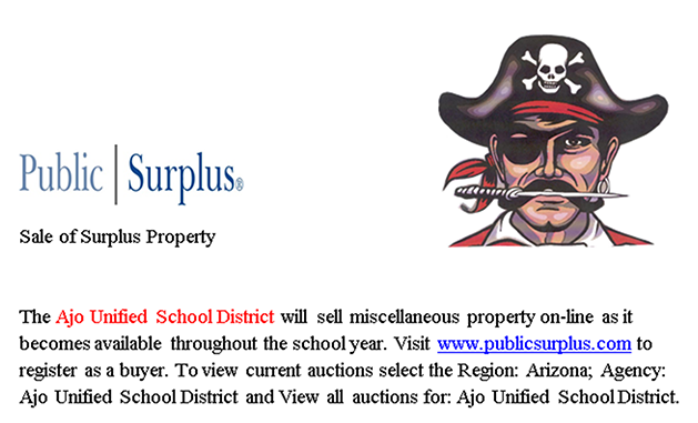 Public Surplus Sale of Surplus Property The Ajo Unified School District will sell miscellaneous property on-line as it becomes available throughout the school year. Visit www.publicsurplus.com to register as a buyer. To view current auctions select the Region: Arizona; Agency: Ajo Unified School District and View all auctions for: Ajo Unified School District.